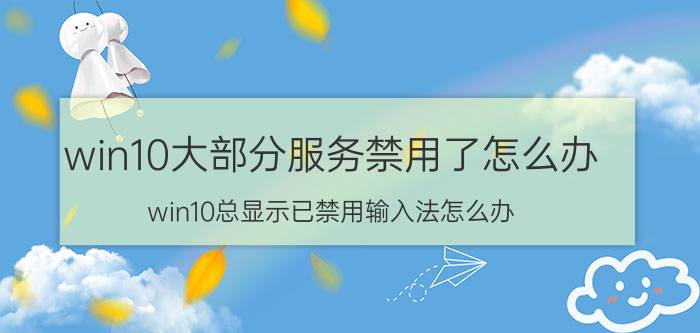 win10大部分服务禁用了怎么办 win10总显示已禁用输入法怎么办？